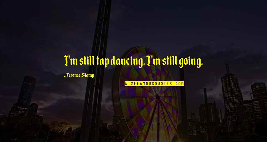 Being Trapped In A Relationship Quotes By Terence Stamp: I'm still tap dancing. I'm still going.