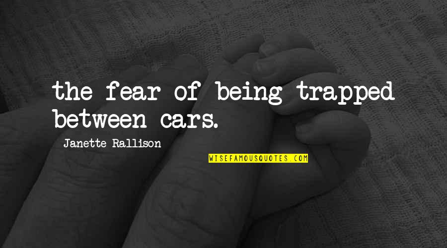 Being Trapped Quotes By Janette Rallison: the fear of being trapped between cars.