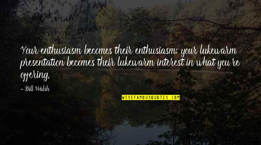 Being Trashed Quotes By Bill Walsh: Your enthusiasm becomes their enthusiasm; your lukewarm presentation