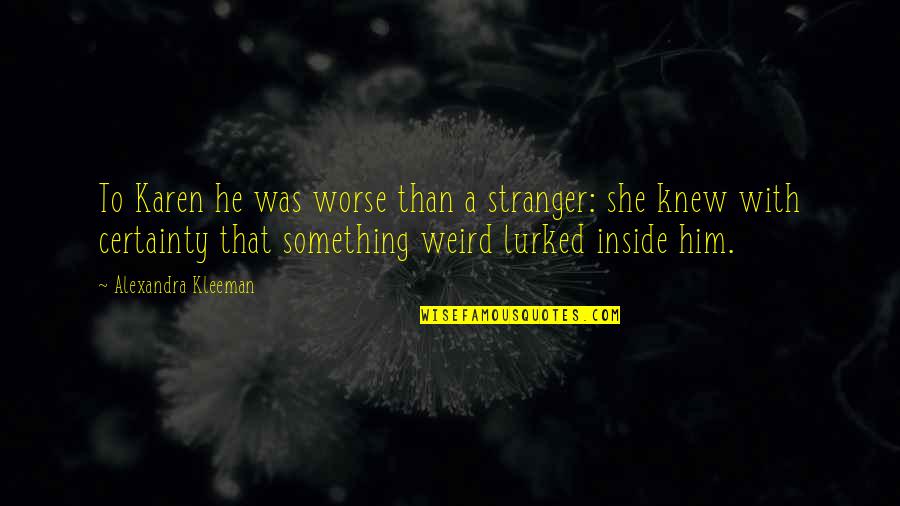 Being Treated Bad By A Guy Quotes By Alexandra Kleeman: To Karen he was worse than a stranger: