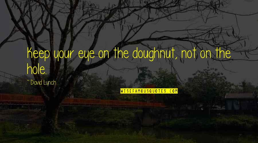 Being Treated Bad By A Guy Quotes By David Lynch: Keep your eye on the doughnut, not on