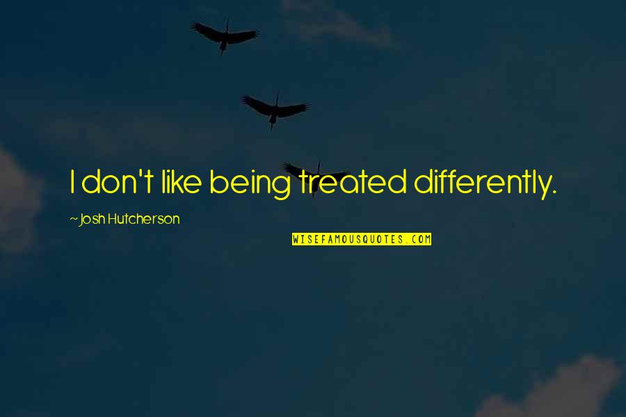 Being Treated Differently Quotes By Josh Hutcherson: I don't like being treated differently.