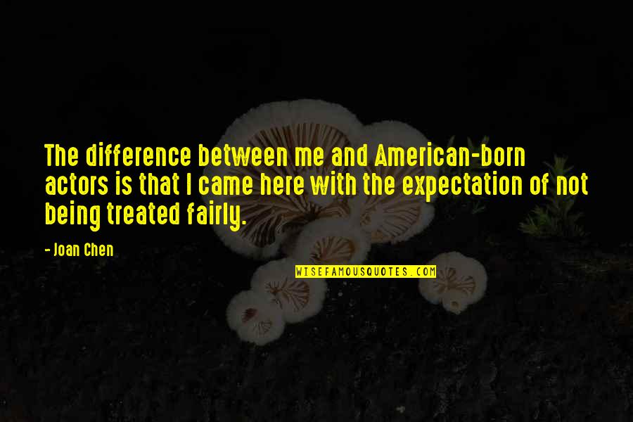 Being Treated Fairly Quotes By Joan Chen: The difference between me and American-born actors is