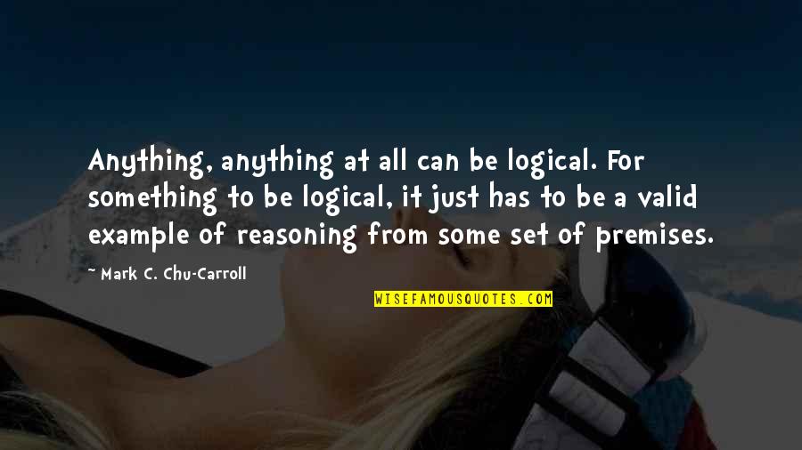 Being Treated Right By A Guy Quotes By Mark C. Chu-Carroll: Anything, anything at all can be logical. For