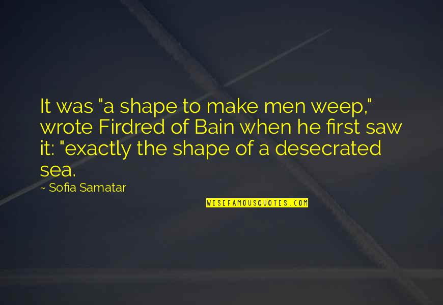 Being Treated Right By A Man Quotes By Sofia Samatar: It was "a shape to make men weep,"