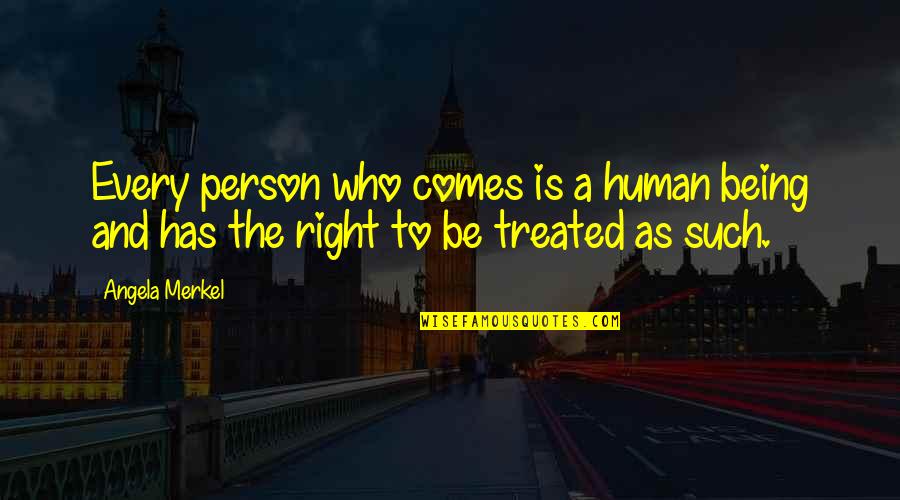 Being Treated Right Quotes By Angela Merkel: Every person who comes is a human being