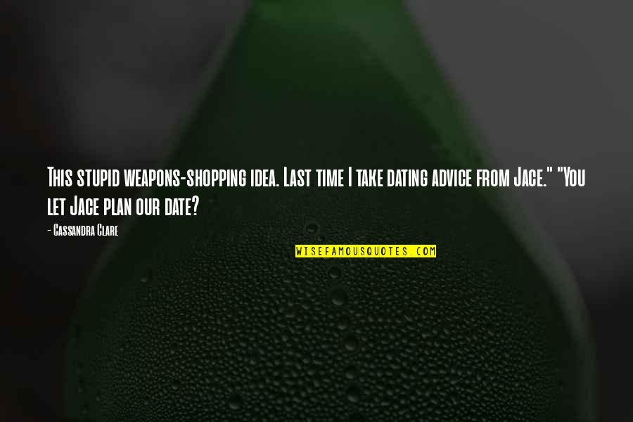Being Treated Well Quotes By Cassandra Clare: This stupid weapons-shopping idea. Last time I take Being Treated Well Quotes By Cassandra Clare: This stupid weapons-shopping idea. Last time I take