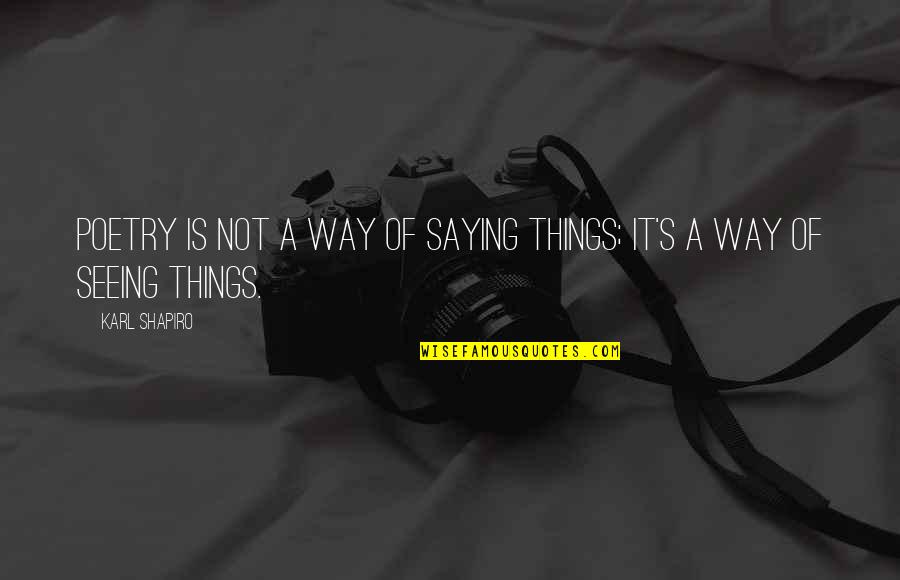 Being Treated Well Quotes By Karl Shapiro: Poetry is not a way of saying things;