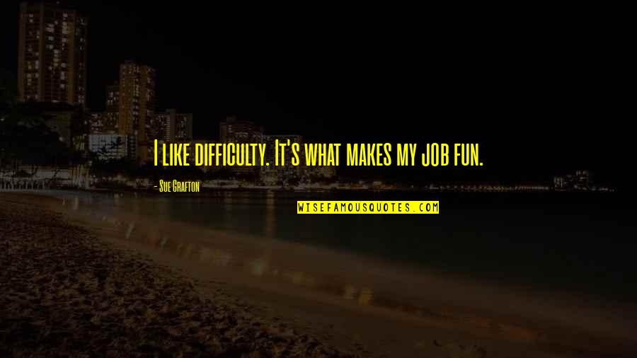 Being Treated Well Quotes By Sue Grafton: I like difficulty. It's what makes my job Being Treated Well Quotes By Sue Grafton: I like difficulty. It's what makes my job