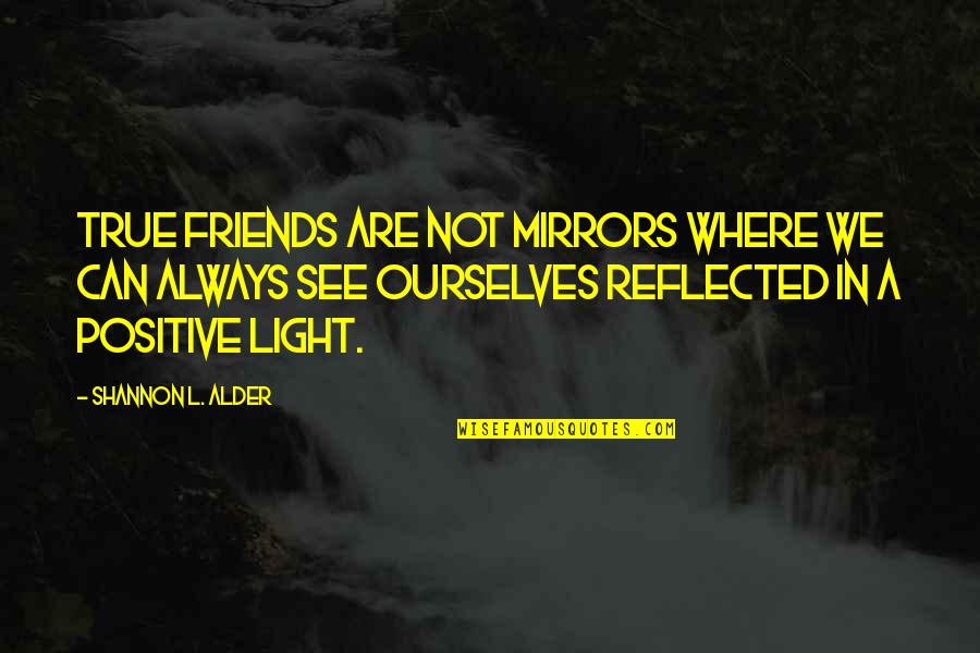 Being True Friends Quotes By Shannon L. Alder: True friends are not mirrors where we can
