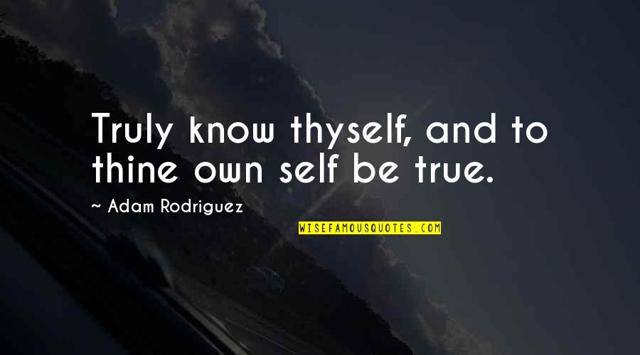 Being True To Thyself Quotes By Adam Rodriguez: Truly know thyself, and to thine own self