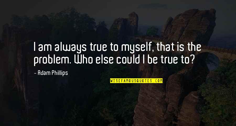 Being True To Who You Are Quotes By Adam Phillips: I am always true to myself, that is