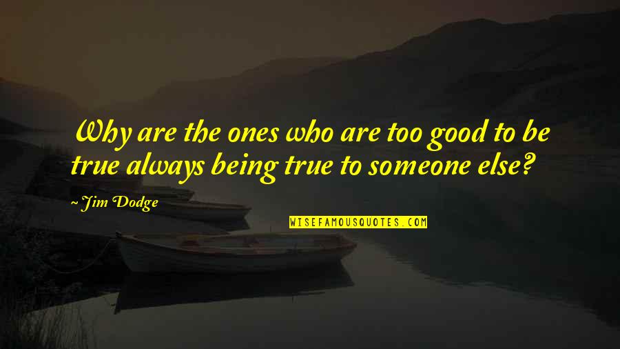 Being True To Who You Are Quotes By Jim Dodge: Why are the ones who are too good