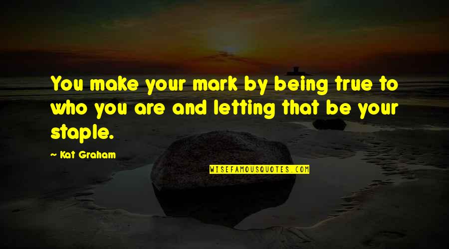 Being True To Who You Are Quotes By Kat Graham: You make your mark by being true to