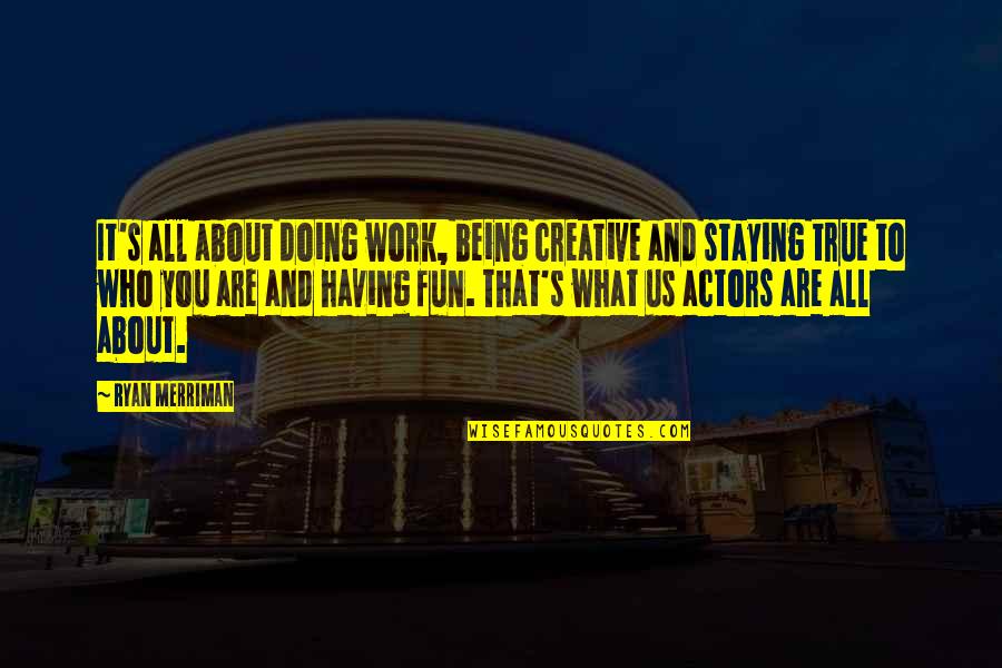 Being True To Who You Are Quotes By Ryan Merriman: It's all about doing work, being creative and