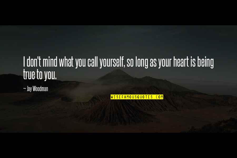 Being True To Your Heart Quotes By Jay Woodman: I don't mind what you call yourself, so