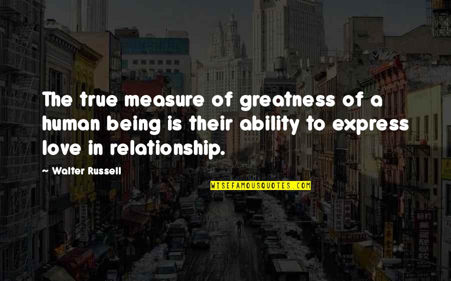 Being True To Your Love Quotes By Walter Russell: The true measure of greatness of a human