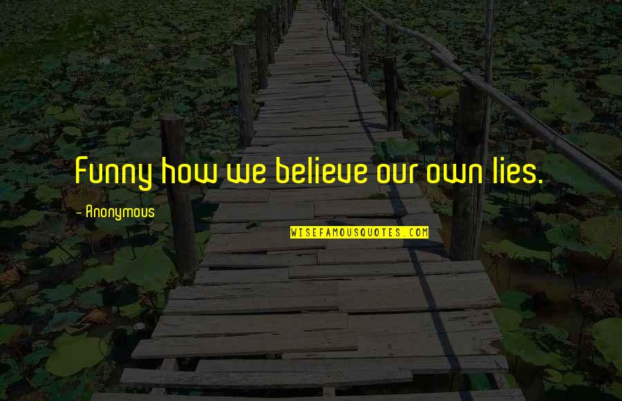 Being True To Yourself And Others Quotes By Anonymous: Funny how we believe our own lies.