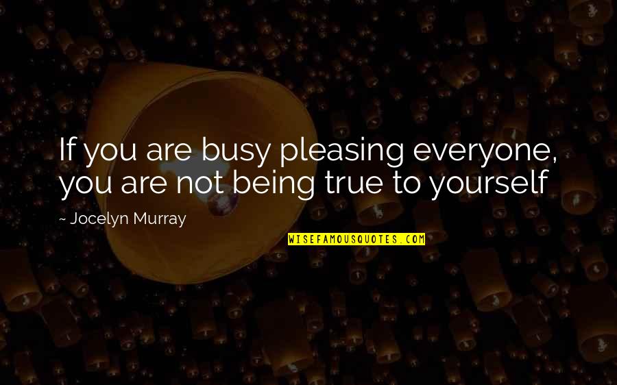 Being True To Yourself And Others Quotes By Jocelyn Murray: If you are busy pleasing everyone, you are