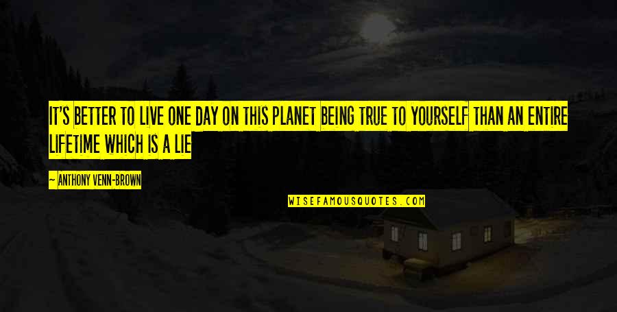 Being True To Yourself Quotes By Anthony Venn-Brown: It's better to live one day on this