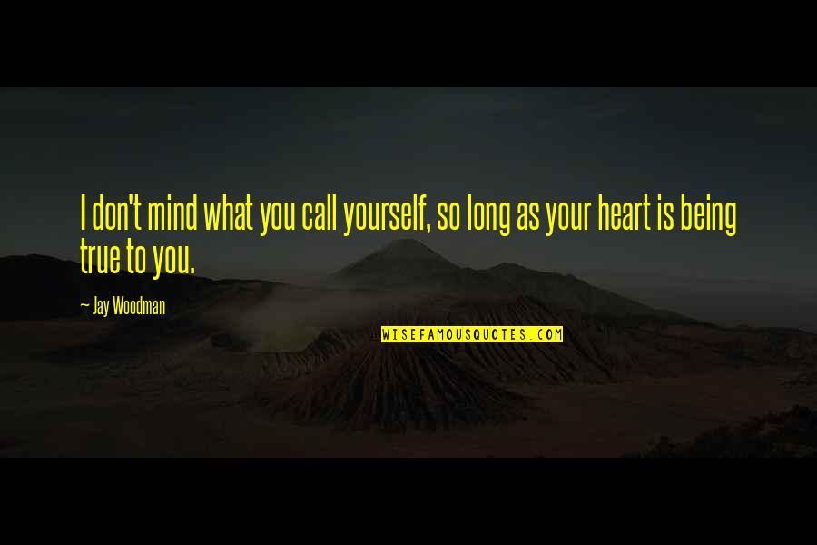 Being True To Yourself Quotes By Jay Woodman: I don't mind what you call yourself, so