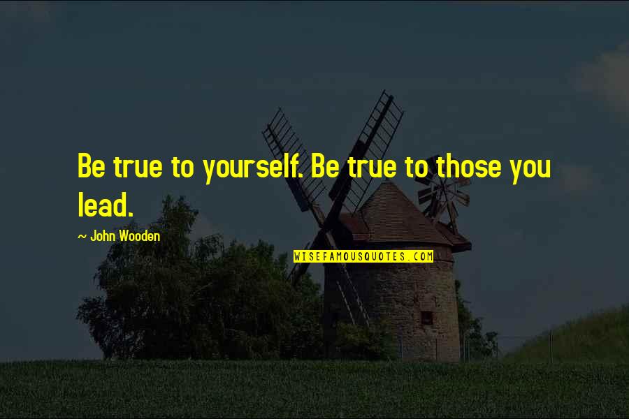 Being True To Yourself Quotes By John Wooden: Be true to yourself. Be true to those