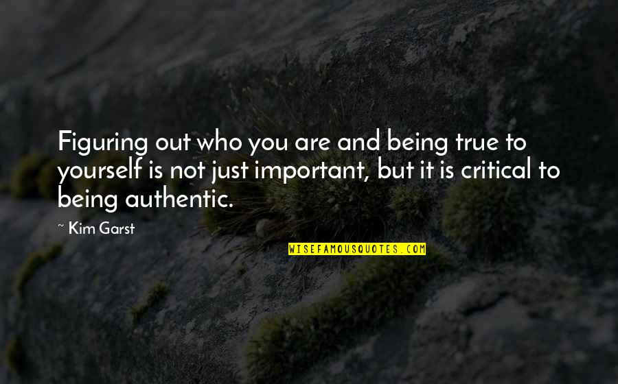 Being True To Yourself Quotes By Kim Garst: Figuring out who you are and being true