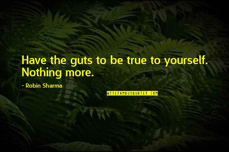 Being True To Yourself Quotes By Robin Sharma: Have the guts to be true to yourself.