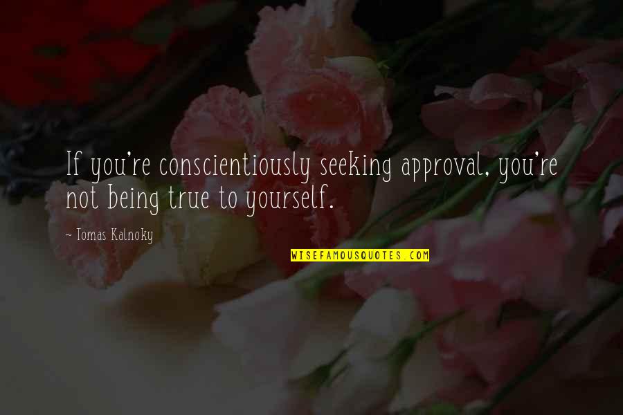 Being True To Yourself Quotes By Tomas Kalnoky: If you're conscientiously seeking approval, you're not being