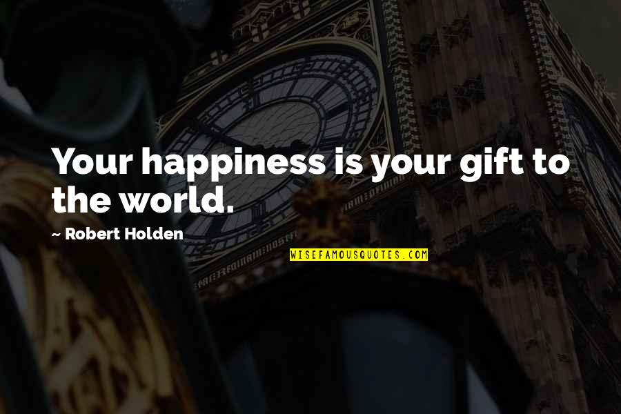 Being Trusted Quotes By Robert Holden: Your happiness is your gift to the world.