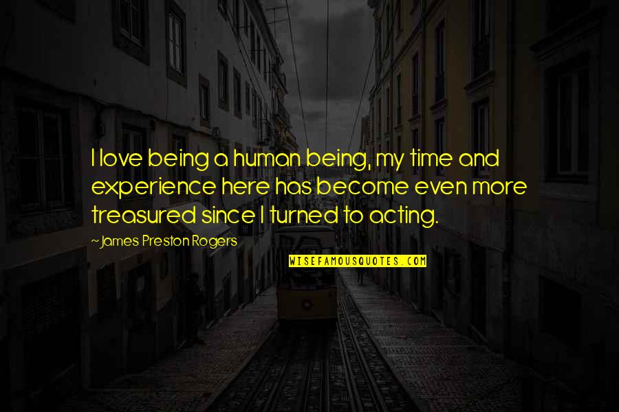 Being Turned On Quotes By James Preston Rogers: I love being a human being, my time