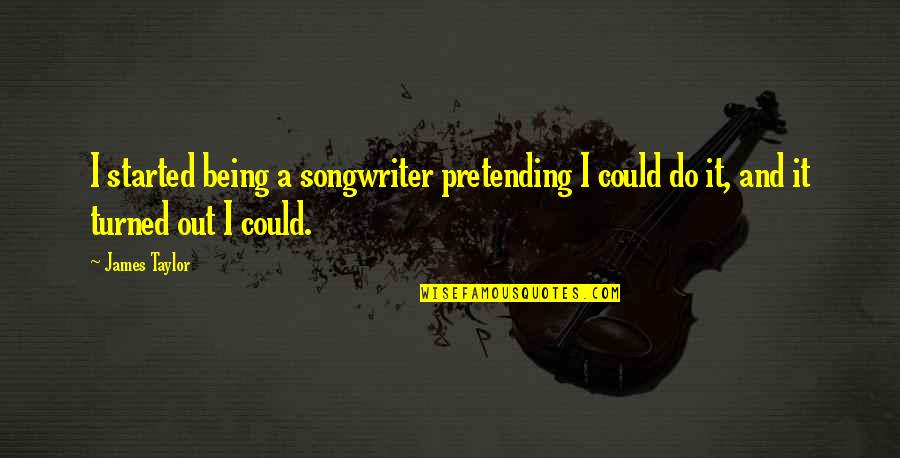 Being Turned On Quotes By James Taylor: I started being a songwriter pretending I could