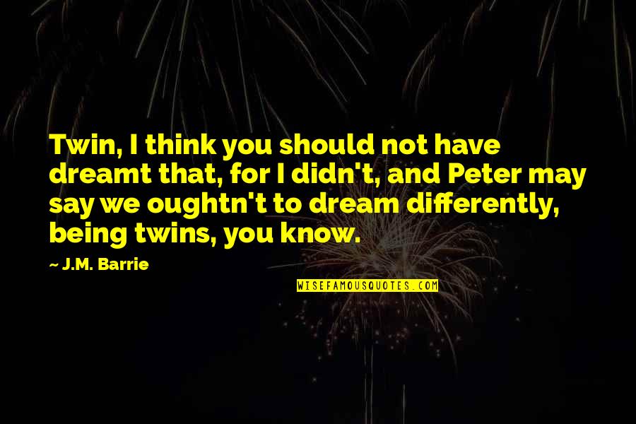 Being Twins Quotes By J.M. Barrie: Twin, I think you should not have dreamt Being Twins Quotes By J.M. Barrie: Twin, I think you should not have dreamt