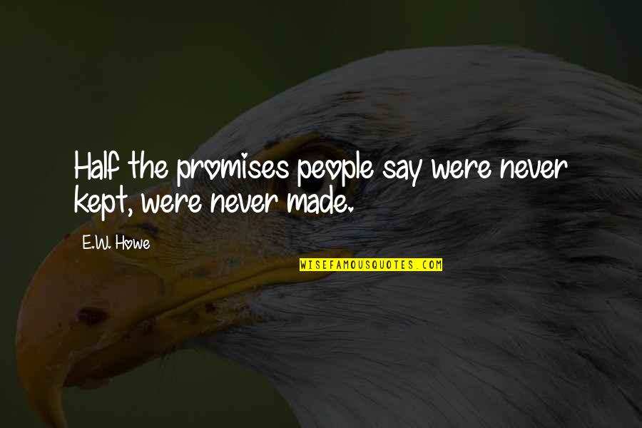 Being Ugly And Happy Quotes By E.W. Howe: Half the promises people say were never kept,