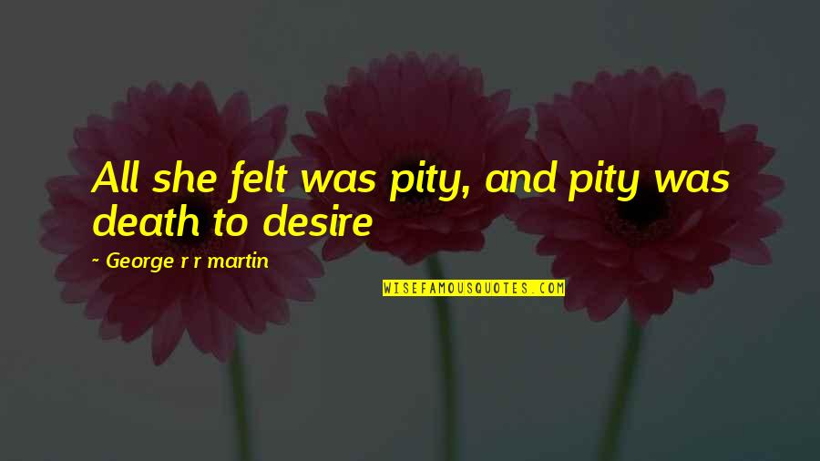 Being Ugly Duckling Quotes By George R R Martin: All she felt was pity, and pity was