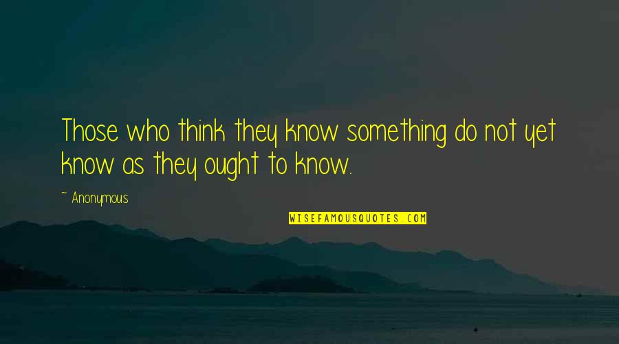 Being Unable To Express Yourself Quotes By Anonymous: Those who think they know something do not