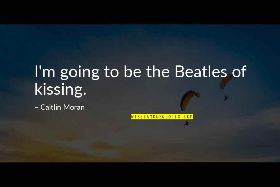 Being Unafraid Quotes By Caitlin Moran: I'm going to be the Beatles of kissing.