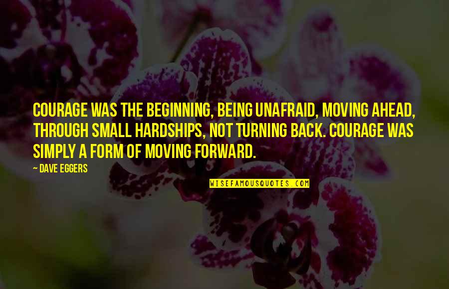 Being Unafraid Quotes By Dave Eggers: Courage was the beginning, being unafraid, moving ahead,