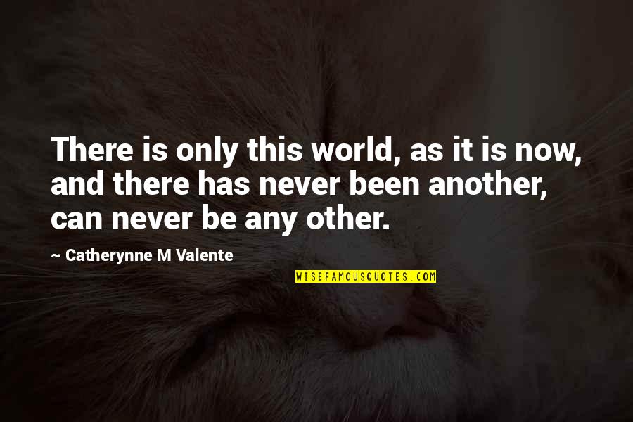 Being Unapologetic Quotes By Catherynne M Valente: There is only this world, as it is