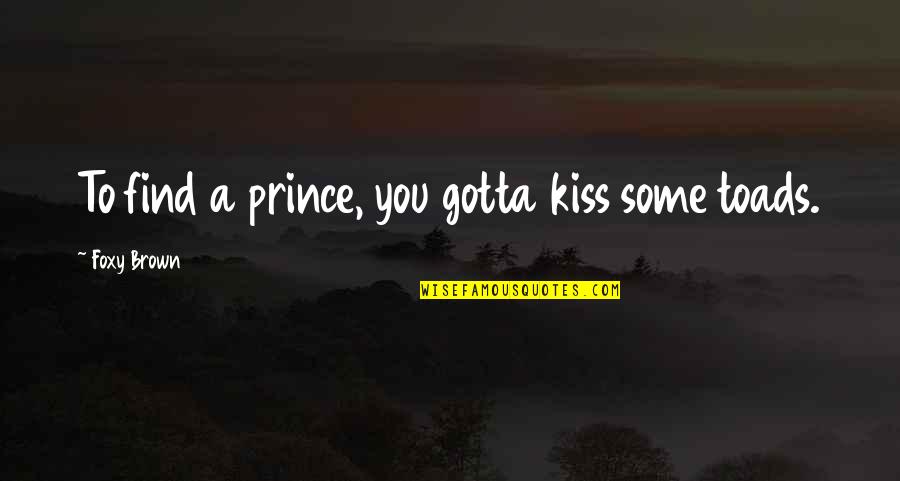 Being Unappreciative Quotes By Foxy Brown: To find a prince, you gotta kiss some