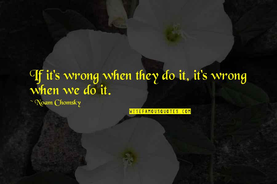 Being Unappreciative Quotes By Noam Chomsky: If it's wrong when they do it, it's