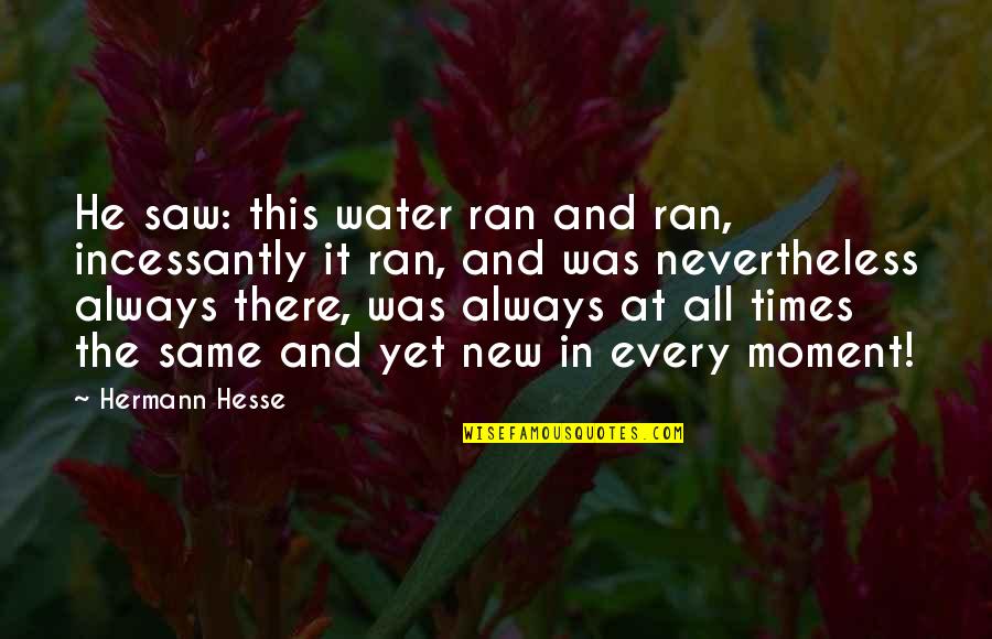 Being Unassuming Quotes By Hermann Hesse: He saw: this water ran and ran, incessantly