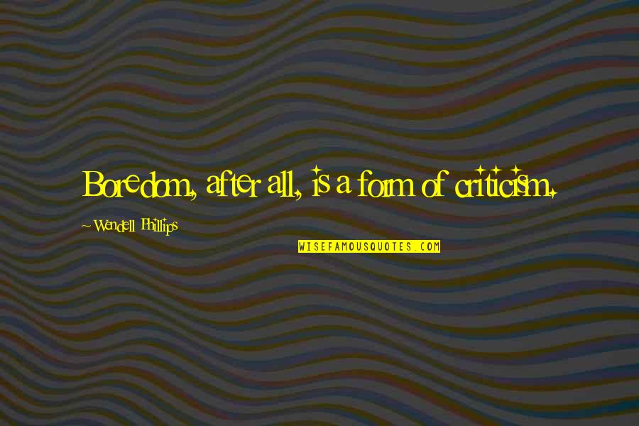 Being Unbounded Quotes By Wendell Phillips: Boredom, after all, is a form of criticism.