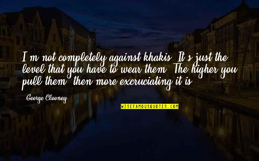 Being Unchained Quotes By George Clooney: I'm not completely against khakis. It's just the