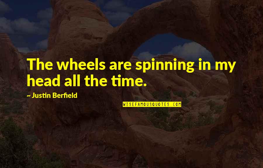 Being Unchained Quotes By Justin Berfield: The wheels are spinning in my head all Being Unchained Quotes By Justin Berfield: The wheels are spinning in my head all