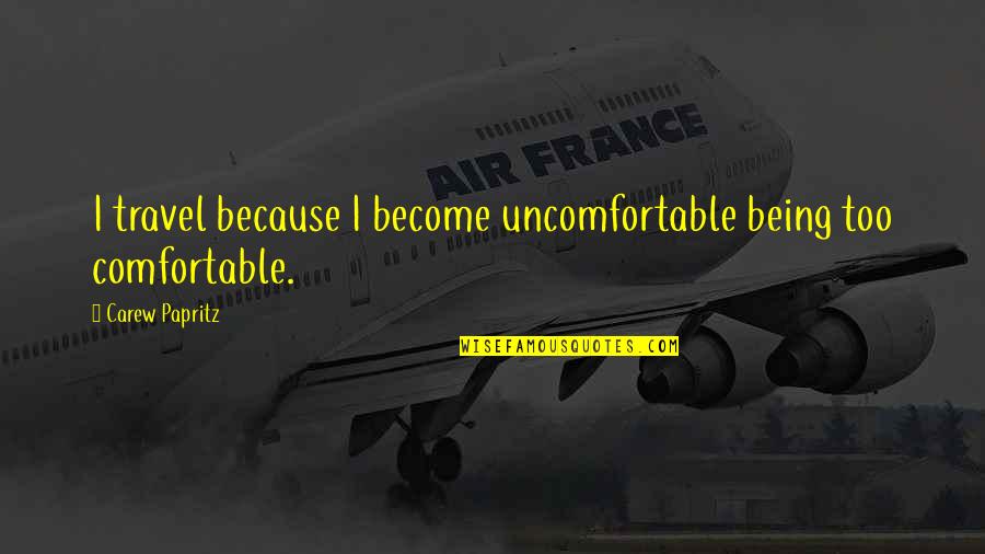 Being Uncomfortable Quotes By Carew Papritz: I travel because I become uncomfortable being too