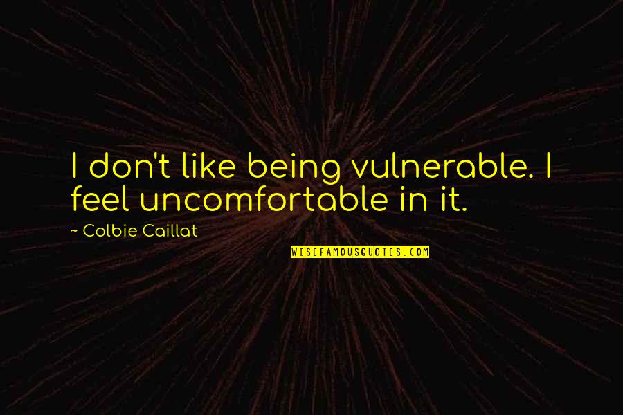 Being Uncomfortable Quotes By Colbie Caillat: I don't like being vulnerable. I feel uncomfortable