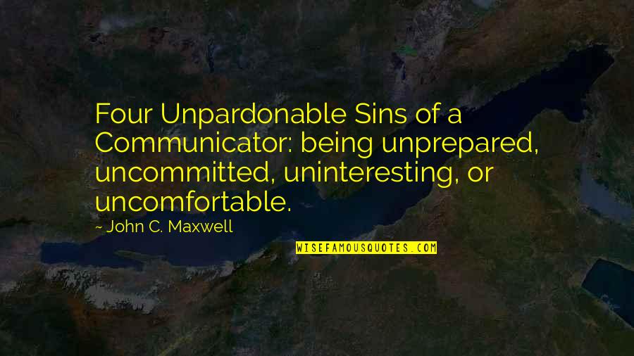 Being Uncomfortable Quotes By John C. Maxwell: Four Unpardonable Sins of a Communicator: being unprepared,