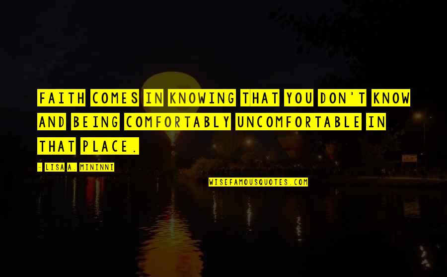 Being Uncomfortable Quotes By Lisa A. Mininni: Faith comes in knowing that you don't know