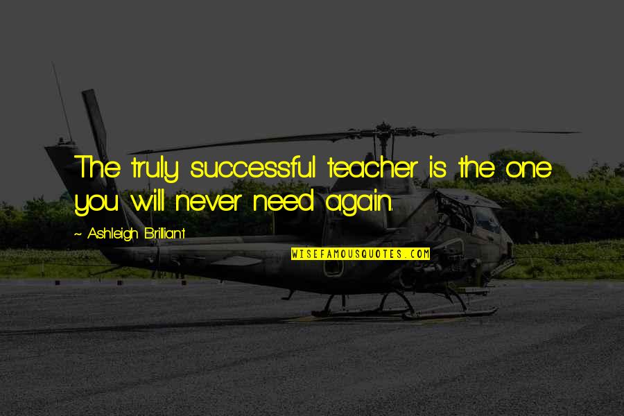 Being Unconquerable Quotes By Ashleigh Brilliant: The truly successful teacher is the one you